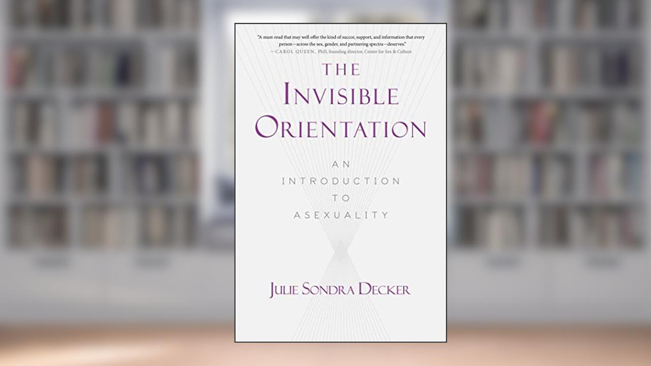 The Invisible Orientation: An Introduction to Asexuality, written by Julie Sondra Decker