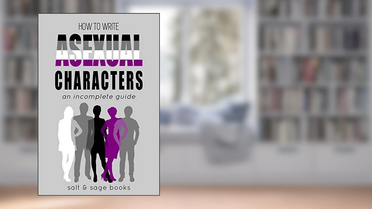 How to Write Asexual Characters: An Incomplete Guide (Incomplete Guides Book 2), written by Salt and Sage Books