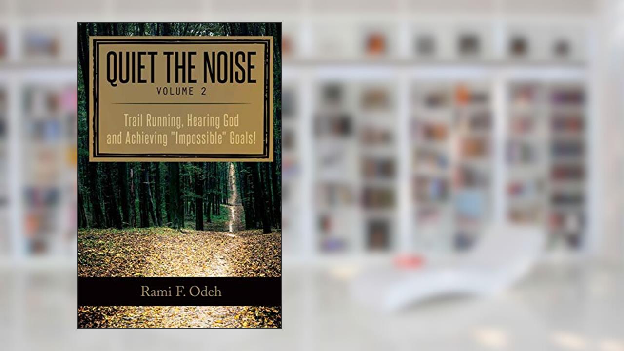 Quiet The Noise: Trail Running, Hearing God and Achieving "Impossible" Goals!, written by Rami F Odeh