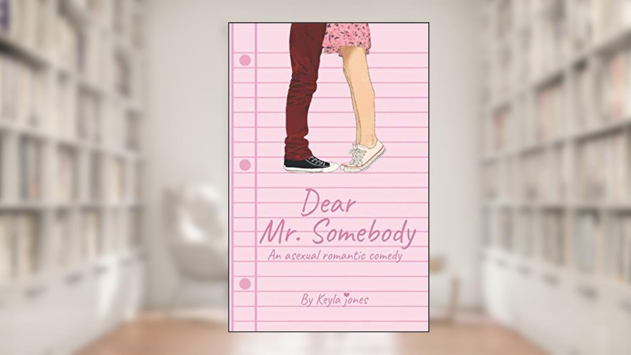 Dear Mr. Somebody: An asexual romantic comedy, written by Keyla Jones