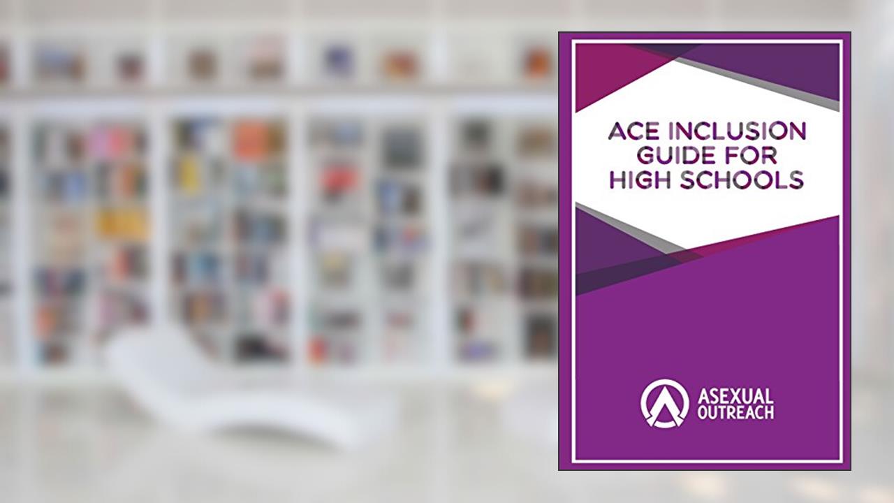 Ace Inclusion Guide for High Schools, written by Asexual Outreach