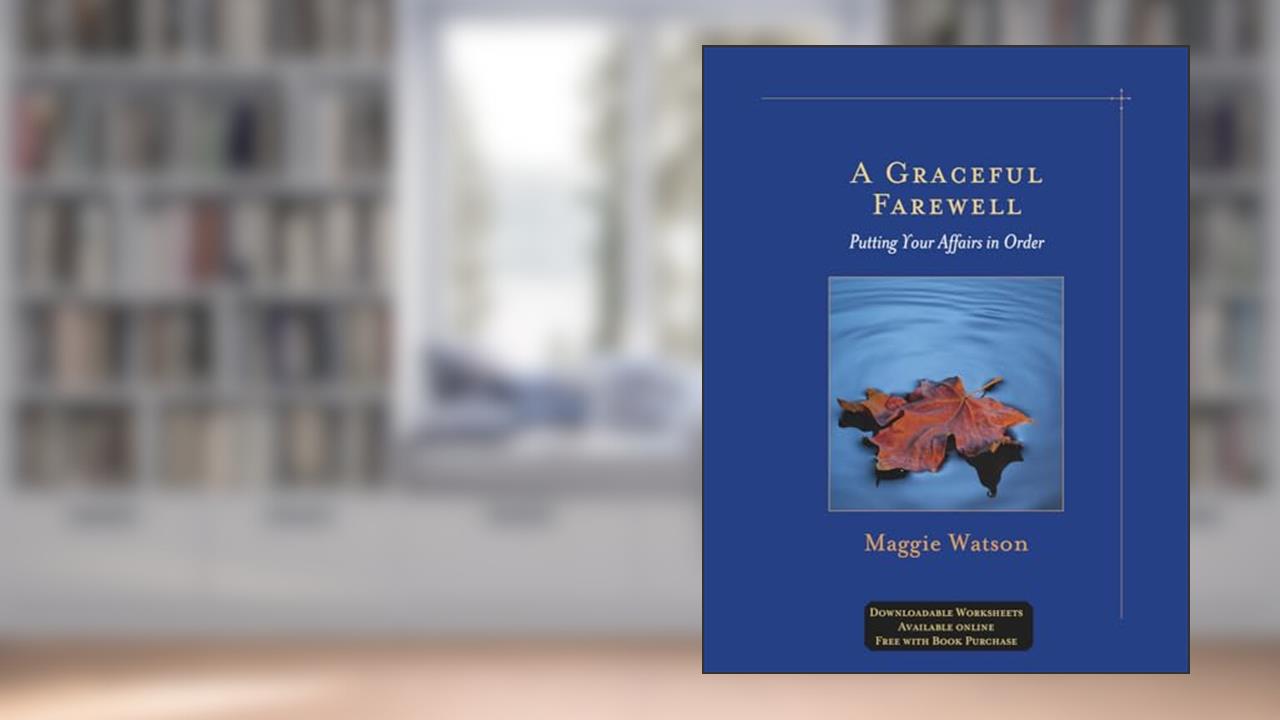 A Graceful Farewell: Putting Your Affairs in Order, written by Clinical Psychologist Consultant Honorary Research Professor of Clinical Health and Educational Psychology Maggie Watson