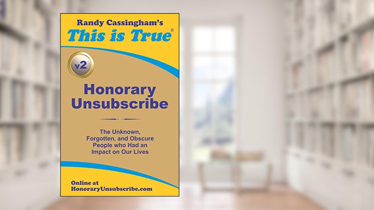 Honorary Unsubscribe v2: The Unknown, Forgotten, and Obscure People who Had an Impact on Our Lives, written by Randy Cassingham