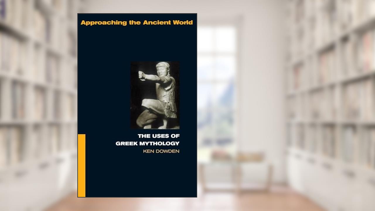The Uses of Greek Mythology (Approaching the Ancient World), written by Ken Dowden