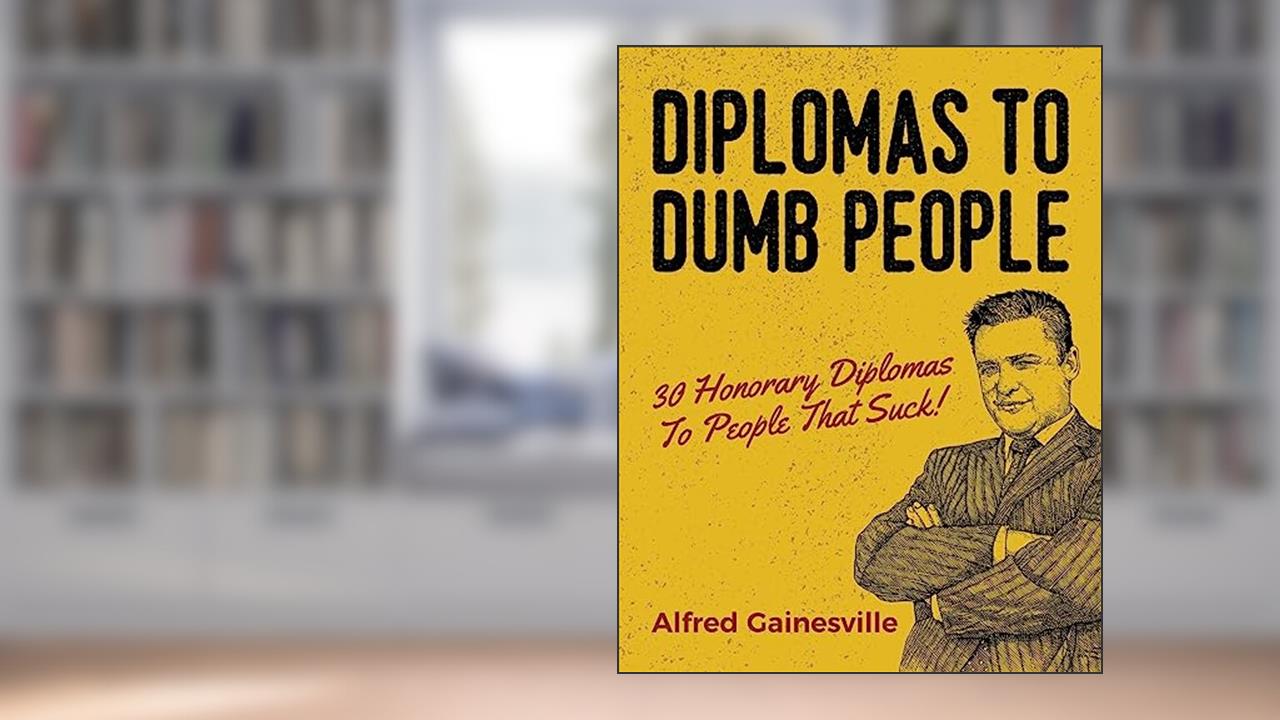 Diplomas To Dumb People: 30 Honorary Diplomas To People That Suck!, written by Alfred Gainesville