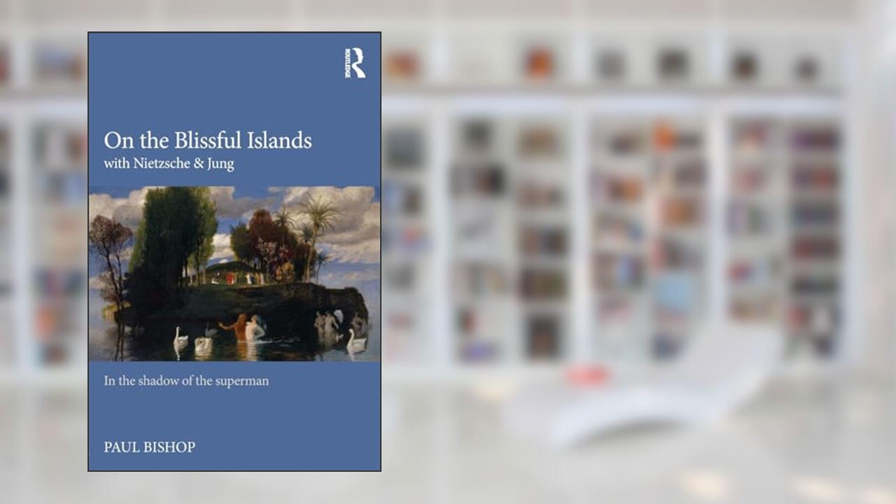 On the Blissful Islands with Nietzsche & Jung, written by Paul Bishop