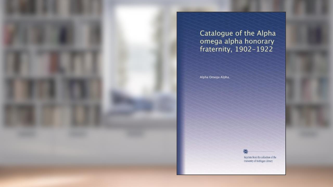 Catalogue of the Alpha omega alpha honorary fraternity, 1902-1922, written by . Alpha Omega Alpha.