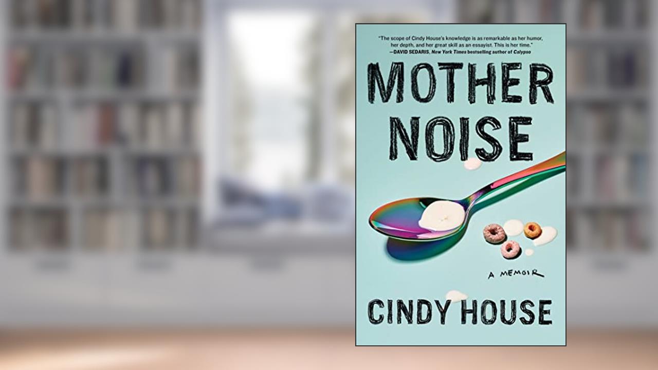 Mother Noise: A Memoir, written by Cindy House