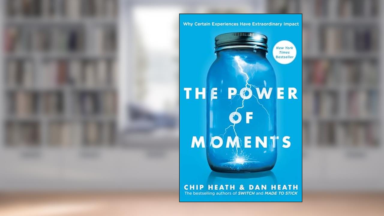 The Power of Moments: Why Certain Experiences Have Extraordinary Impact, written by Chip Heath; Dan Heath