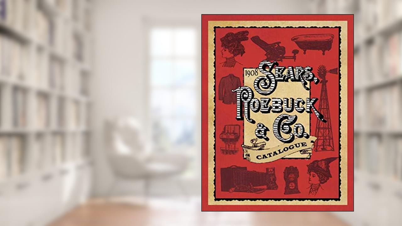 1908 Sears, Roebuck & Co. Catalogue, written by Roebuck & Co. Sears