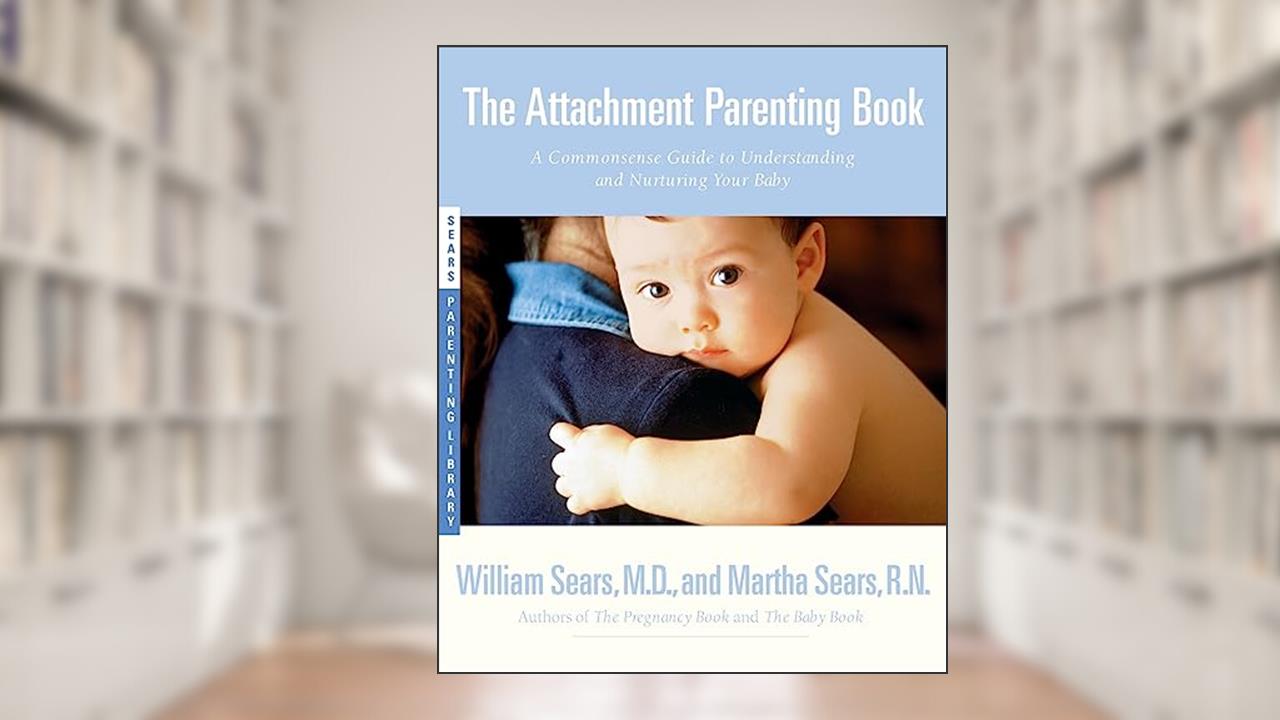 The Attachment Parenting Book : A Commonsense Guide to Understanding and Nurturing Your Baby, written by William Sears M.D.; Martha Sears R.N.
