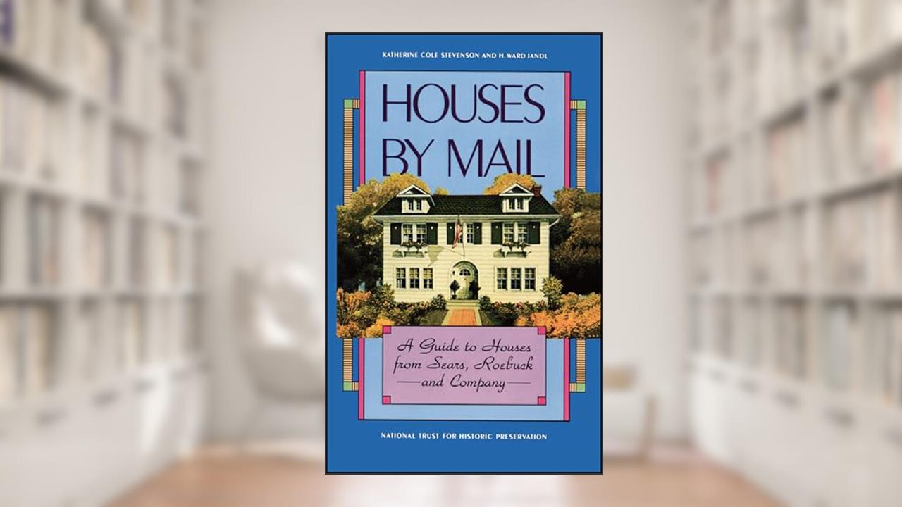 Houses by Mail: A Guide to Houses from Sears, Roebuck and Company, written by Katherine Cole Stevenson; H. Ward Jandl