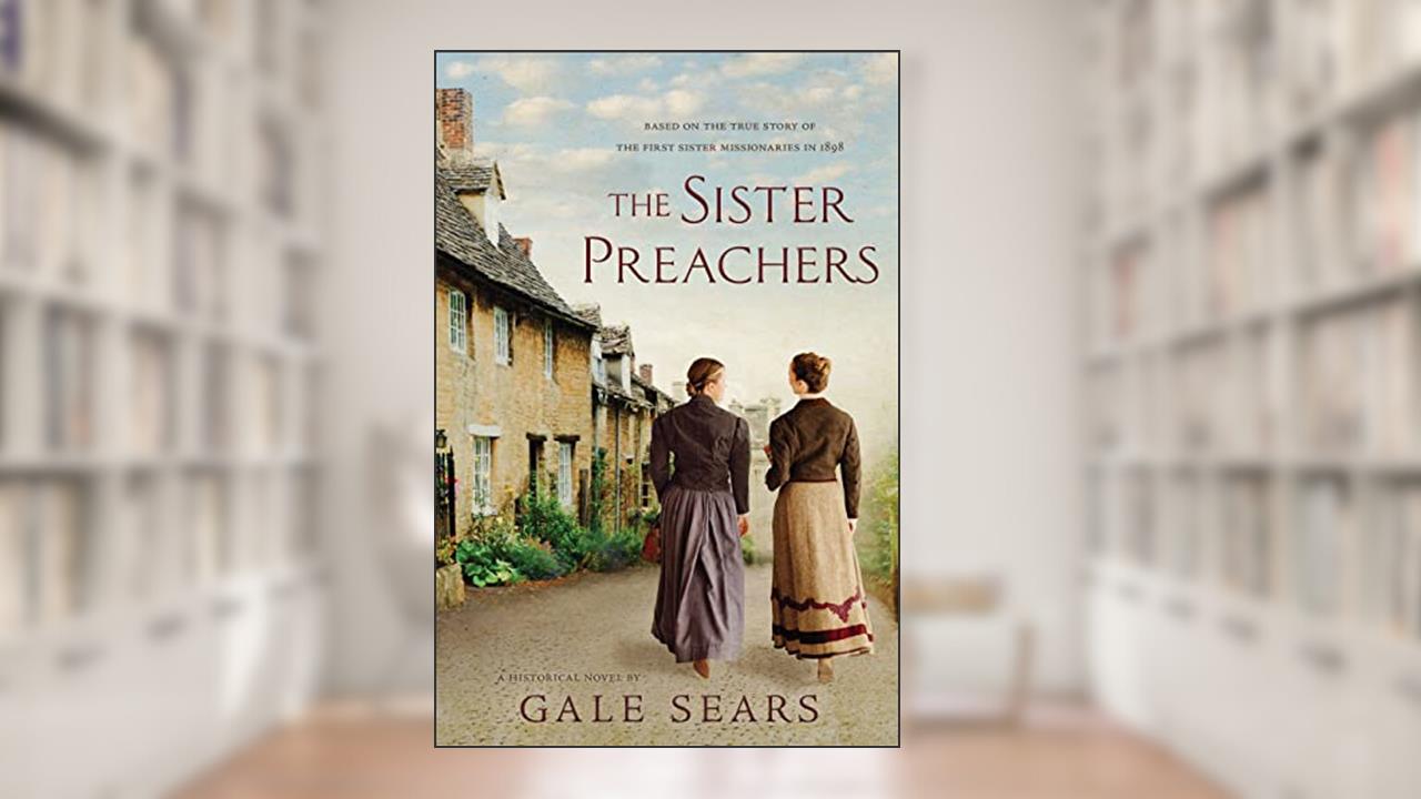The Sister Preachers: Based on the True Story of the First Sister Missionaries in 1898, written by Gale Sears