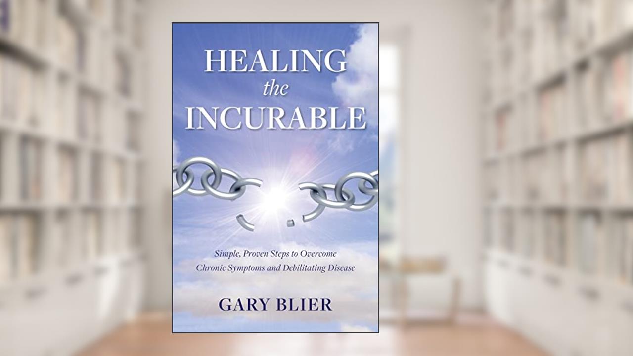 Healing the Incurable: Simple, Proven Steps to Overcome Chronic Symptoms and Debilitating Disease, written by Gary Blier