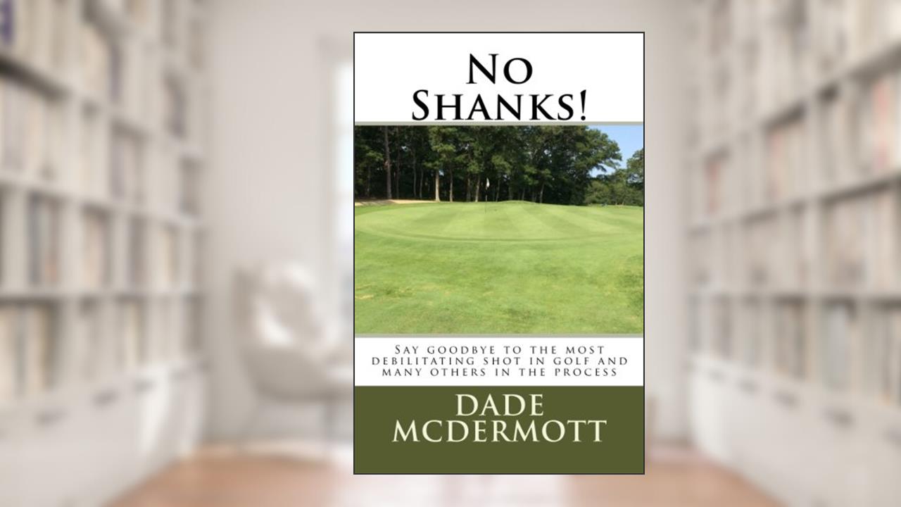 No Shanks!: Say Goodbye To The Most Debilitating Shot In Golf, written by Dade McDermott