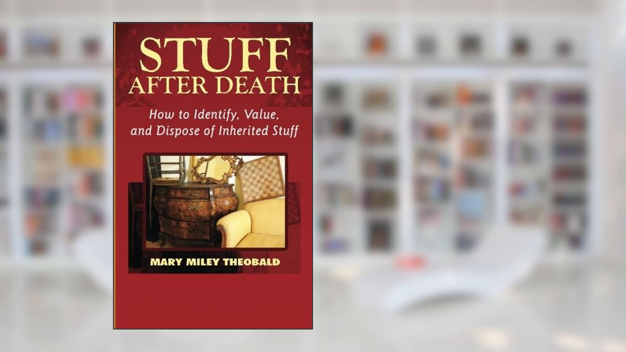 Stuff After Death: How to Identify, Value and Dispose of Inherited Stuff, written by Mary Miley Theobald