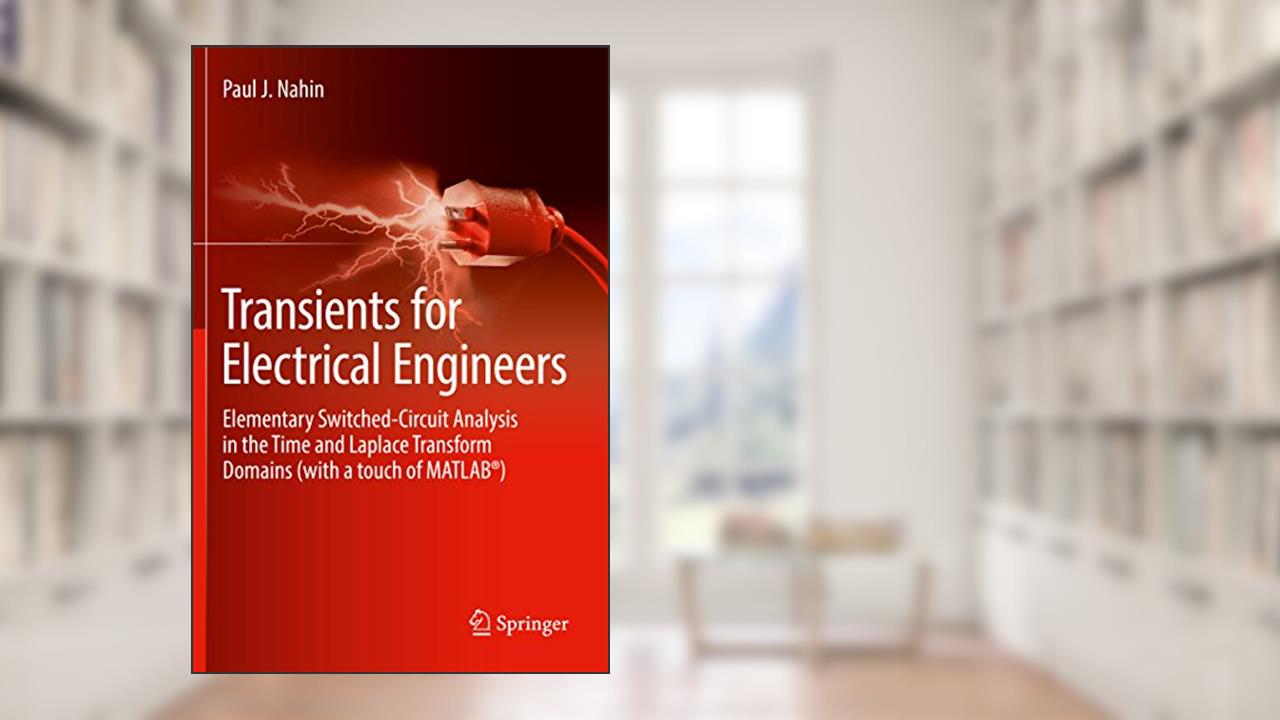 Transients for Electrical Engineers: Elementary Switched-Circuit Analysis in the Time and Laplace Transform Domains (with a touch of MATLAB®), written by Paul J. Nahin