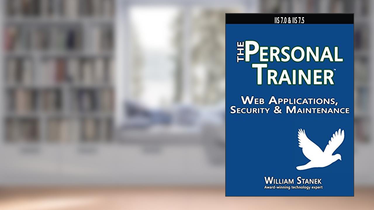 Web Applications, Security & Maintenance: The Personal Trainer for IIS 7.0 & IIS 7.5, written by William Stanek