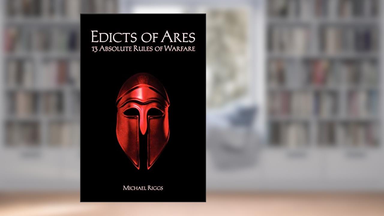 Edicts of Ares: 13 Absolute Rules of Warfare, written by Michael Riggs