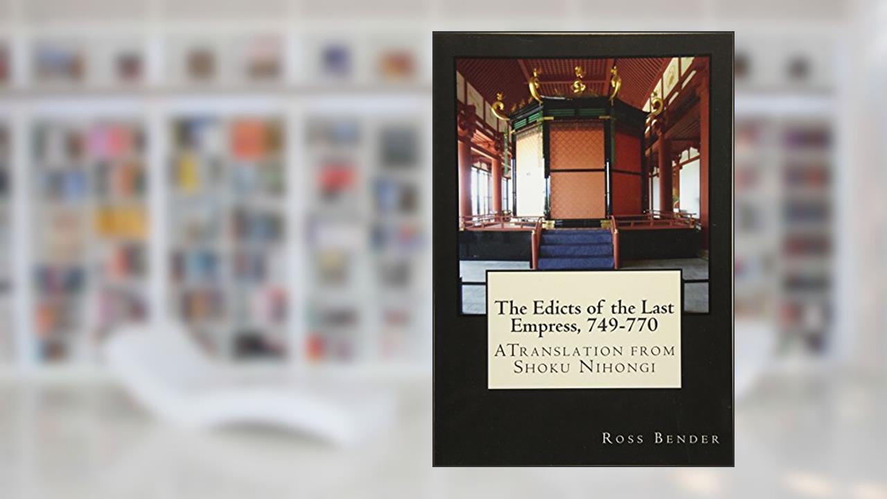 The Edicts of the Last Empress, 749-770: A Translation from Shoku Nihongi, written by Ross Bender