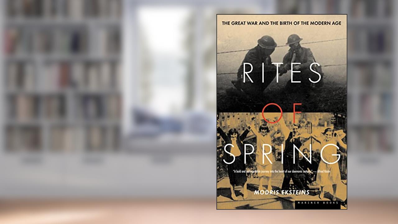 Rites Of Spring: The Great War and the Birth of the Modern Age, written by Modris Eksteins