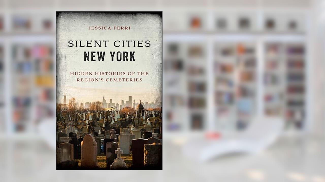 Silent Cities New York: Hidden Histories of the Region's Cemeteries, written by Jessica Ferri
