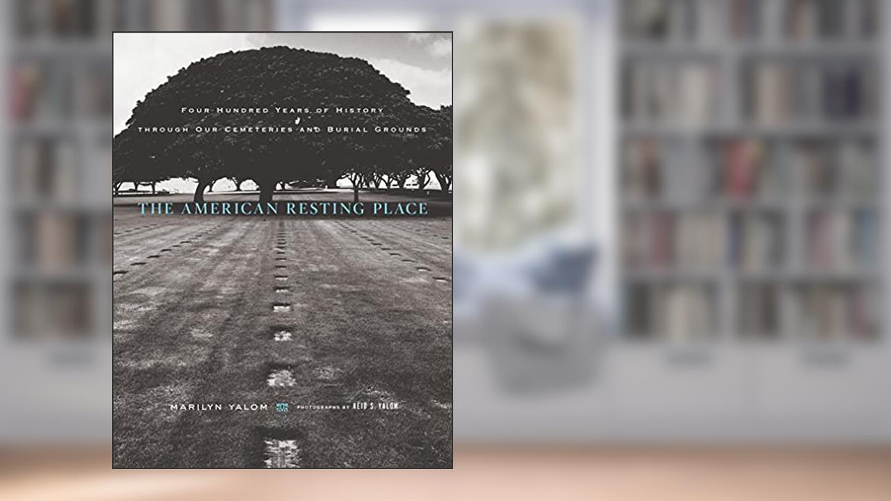 The American Resting Place: Four Hundred Years of History through Our Cemeteries and Burial Grounds, written by Marilyn Yalom