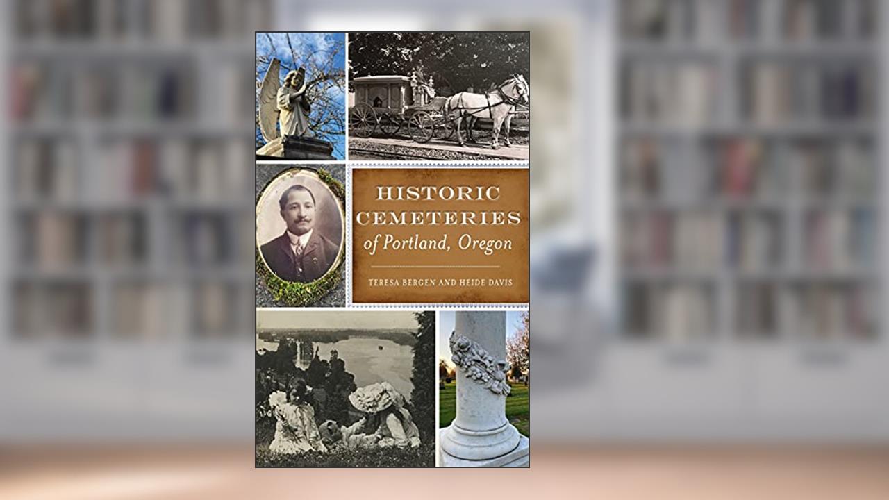 Historic Cemeteries of Portland, Oregon (History & Guide), written by Teresa Bergen; Heide Davis