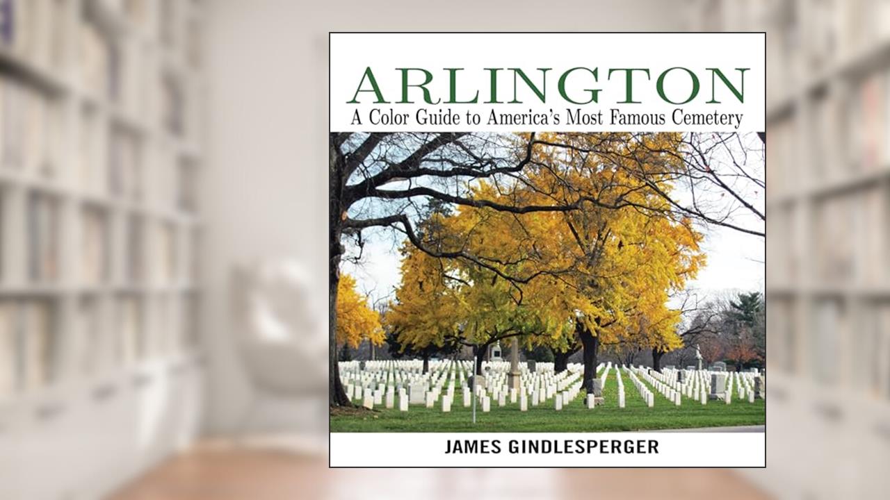 Arlington: A Color Guide to America's Most Famous Cemetery, written by James Gindlesperger