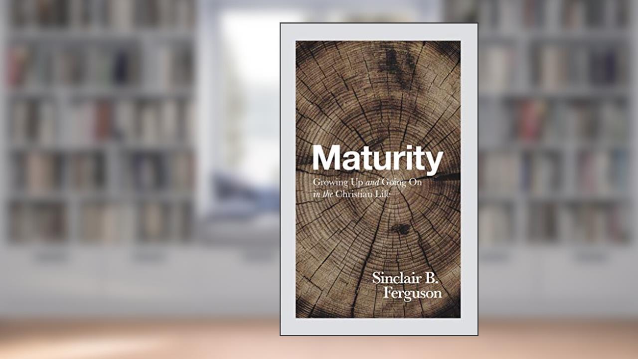 Maturity: Growing Up and Going on in the Christian Life, written by Sinclair B Ferguson