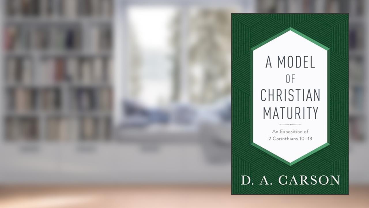 A Model of Christian Maturity: An Exposition of 2 Corinthians 10-13, written by D. A. Carson