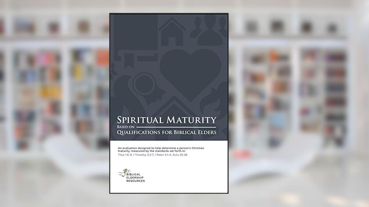 Spiritual Maturity: Based on Qualifications for Biblical Elders, written by Biblical Eldership Resources Team