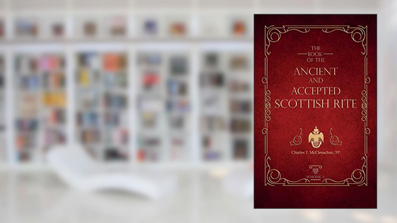 The Book Of The Ancient And Accepted Scottish Rite: Illustrated, written by Charles T. McClenachan
