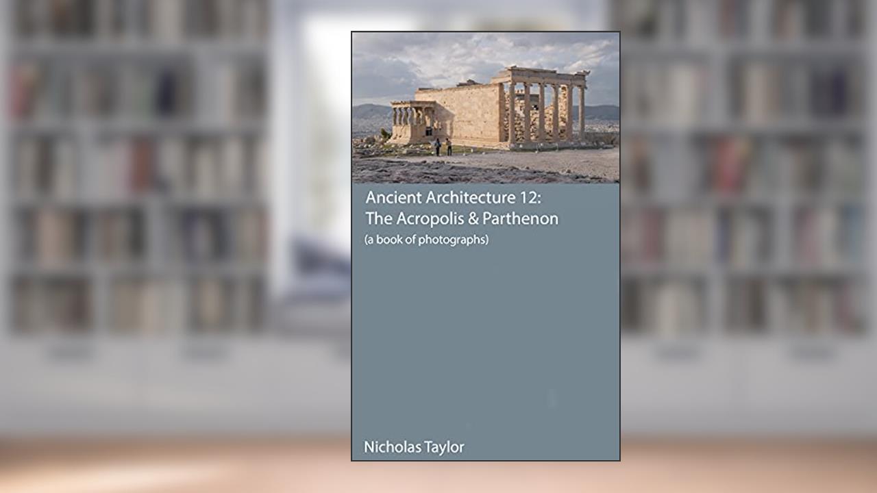 The Acropolis & Parthenon (Ancient Architecture Book 13), written by Nicholas Taylor