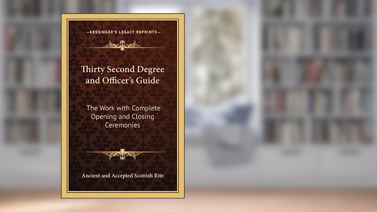 Thirty Second Degree and Officer's Guide: The Work with Complete Opening and Closing Ceremonies, written by Ancient and Accepted Scottish Rite