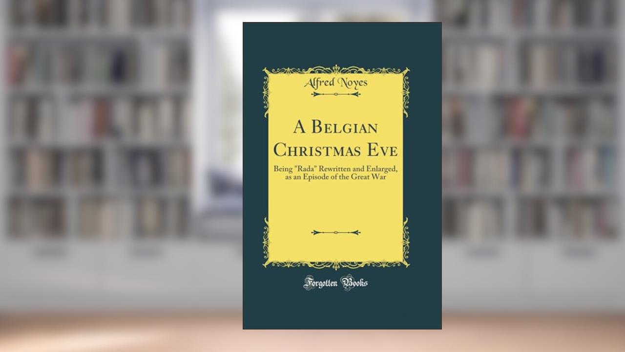 A Belgian Christmas Eve: Being "Rada" Rewritten and Enlarged, as an Episode of the Great War (Classic Reprint), written by Alfred Noyes