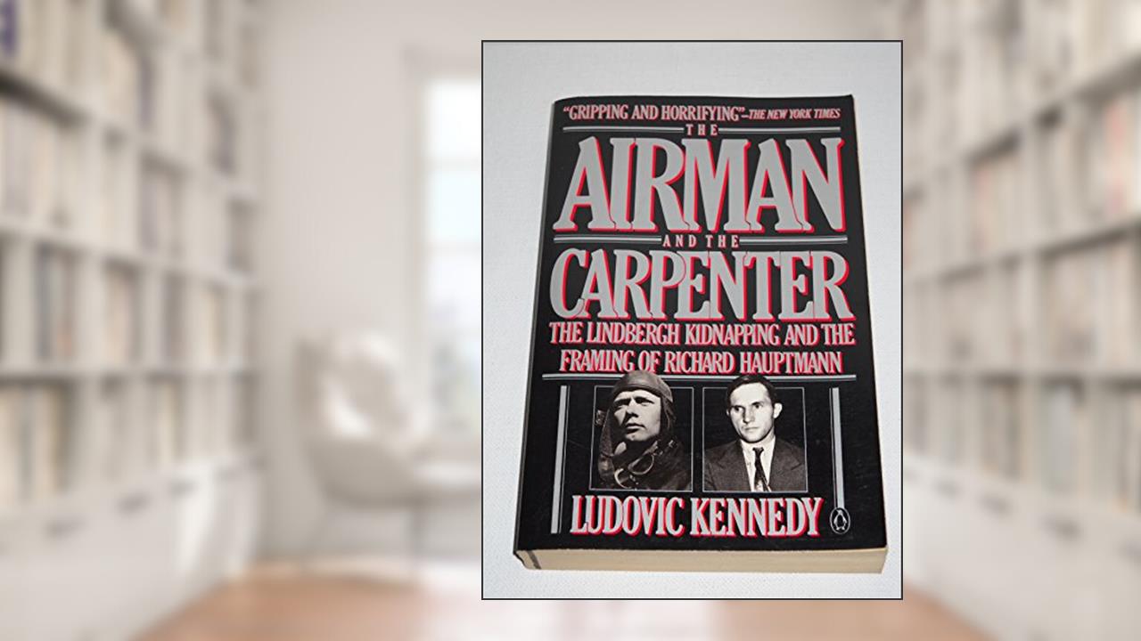 The Airman and the Carpenter: The Lindbergh Kidnapping and the Framing of Richard Hauptman, written by Ludovic Kennedy