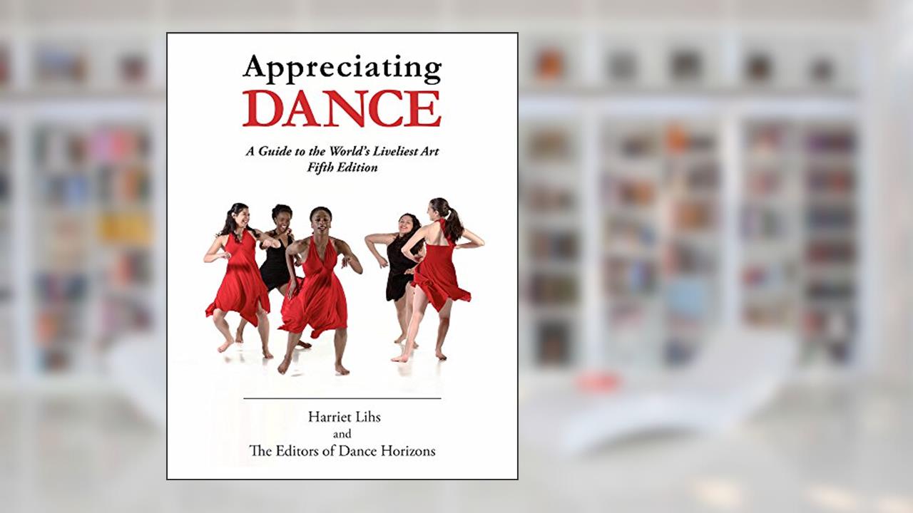 Appreciating Dance: A Guide to the World's Liveliest Art, written by Editors of Dance Horizons; Harriet Lihs