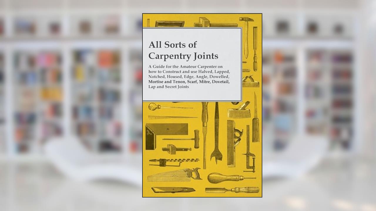 All Sorts of Carpentry Joints, written by Anon.