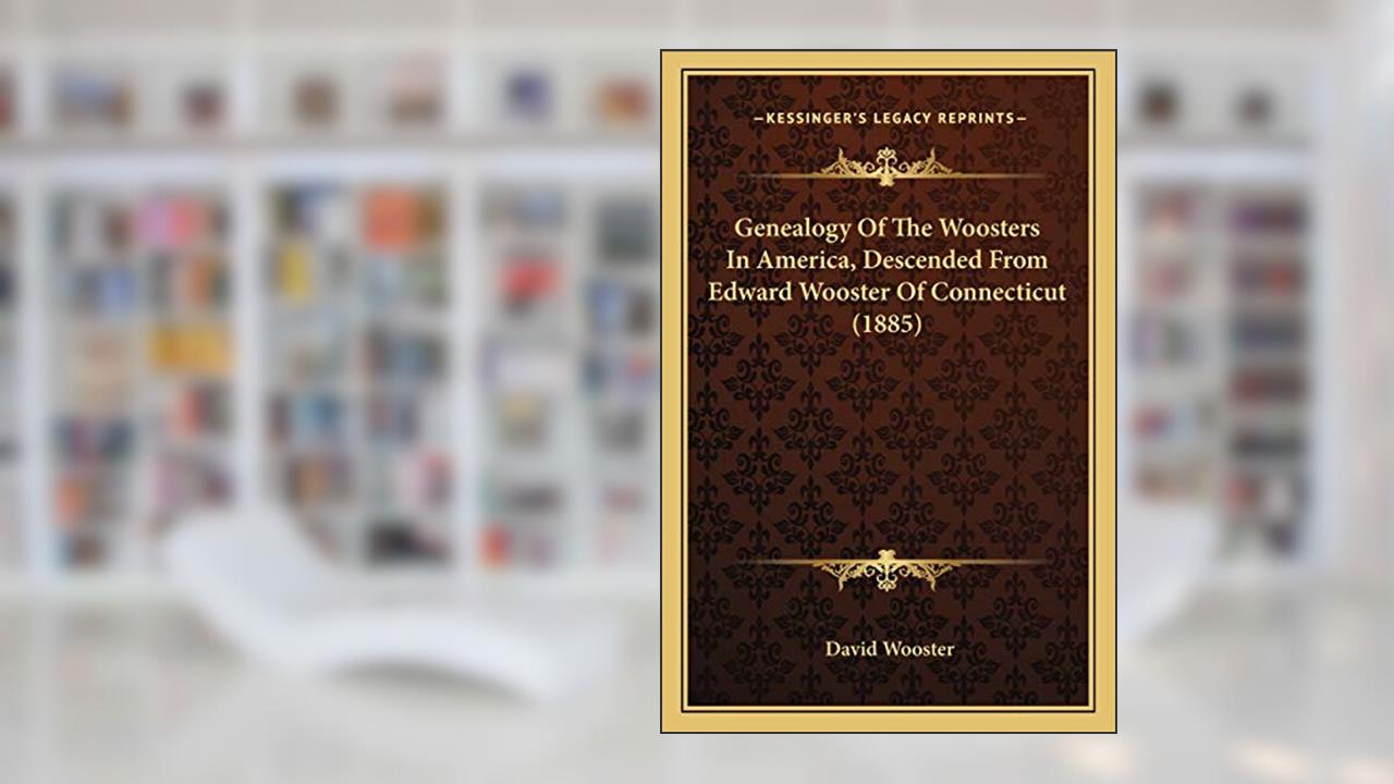 Genealogy Of The Woosters In America, Descended From Edward Wooster Of Connecticut (1885), written by David Wooster