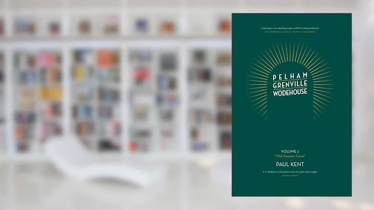 Pelham Grenville Wodehouse: Volume 2: "Mid-Season Form" The coming of Jeeves and Wooster, Blandings, and Lord Emsworth, written by Paul Kent