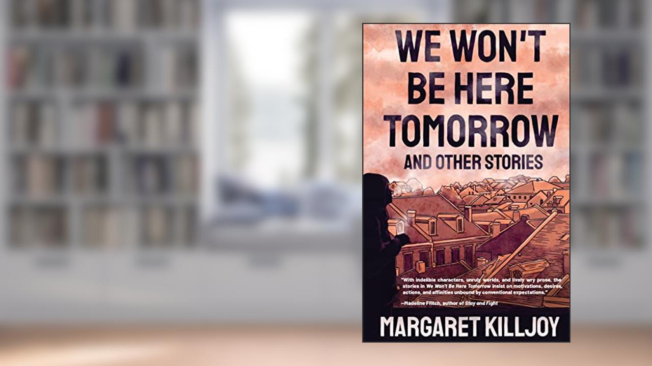 We Won't Be Here Tomorrow: And Other Stories, written by Margaret Killjoy