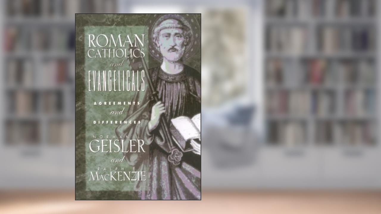 Roman Catholics and Evangelicals: Agreements and Differences, written by Norman L. Geisler; Ralph E. MacKenzie