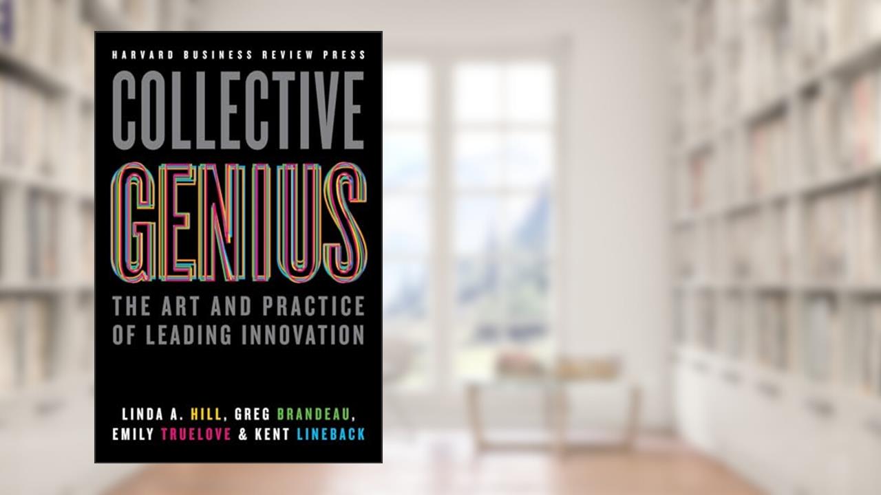 Collective Genius: The Art and Practice of Leading Innovation, written by Linda A. Hill; Greg Brandeau; Emily Truelove; Kent Lineback