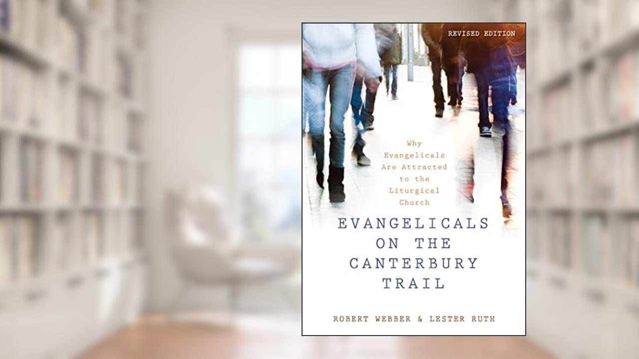 Evangelicals on the Canterbury Trail: Why Evangelicals Are Attracted to the Liturgical Church - Revised Edition, written by Robert E. Webber; Lester Ruth