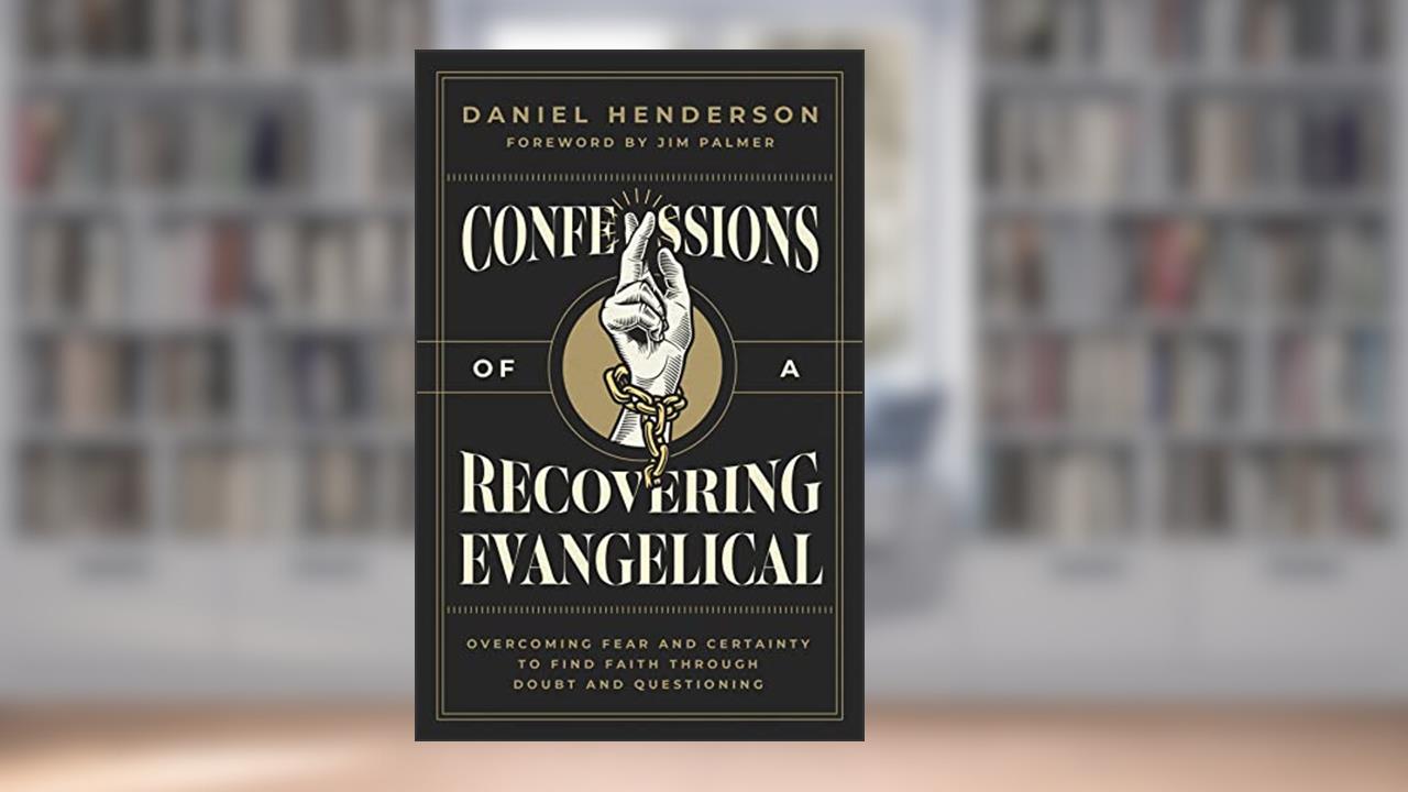 Confessions of a Recovering Evangelical: Overcoming Fear and Certainty to Find Faith Through Doubt and Questioning, written by Daniel Henderson