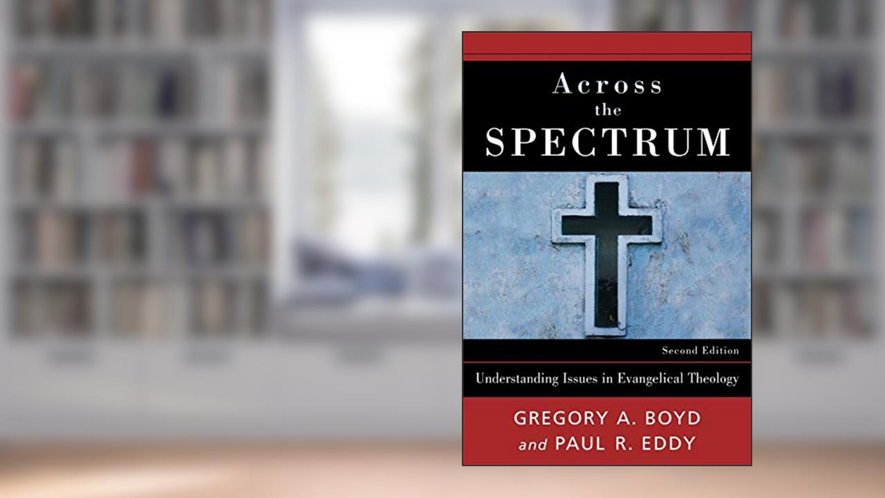 Across the Spectrum: Understanding Issues in Evangelical Theology, written by Gregory A. Boyd; Paul Rhodes Eddy