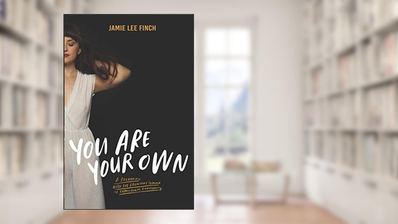 You Are Your Own: A Reckoning with the Religious Trauma of Evangelical Christianity, written by Jamie Lee Finch