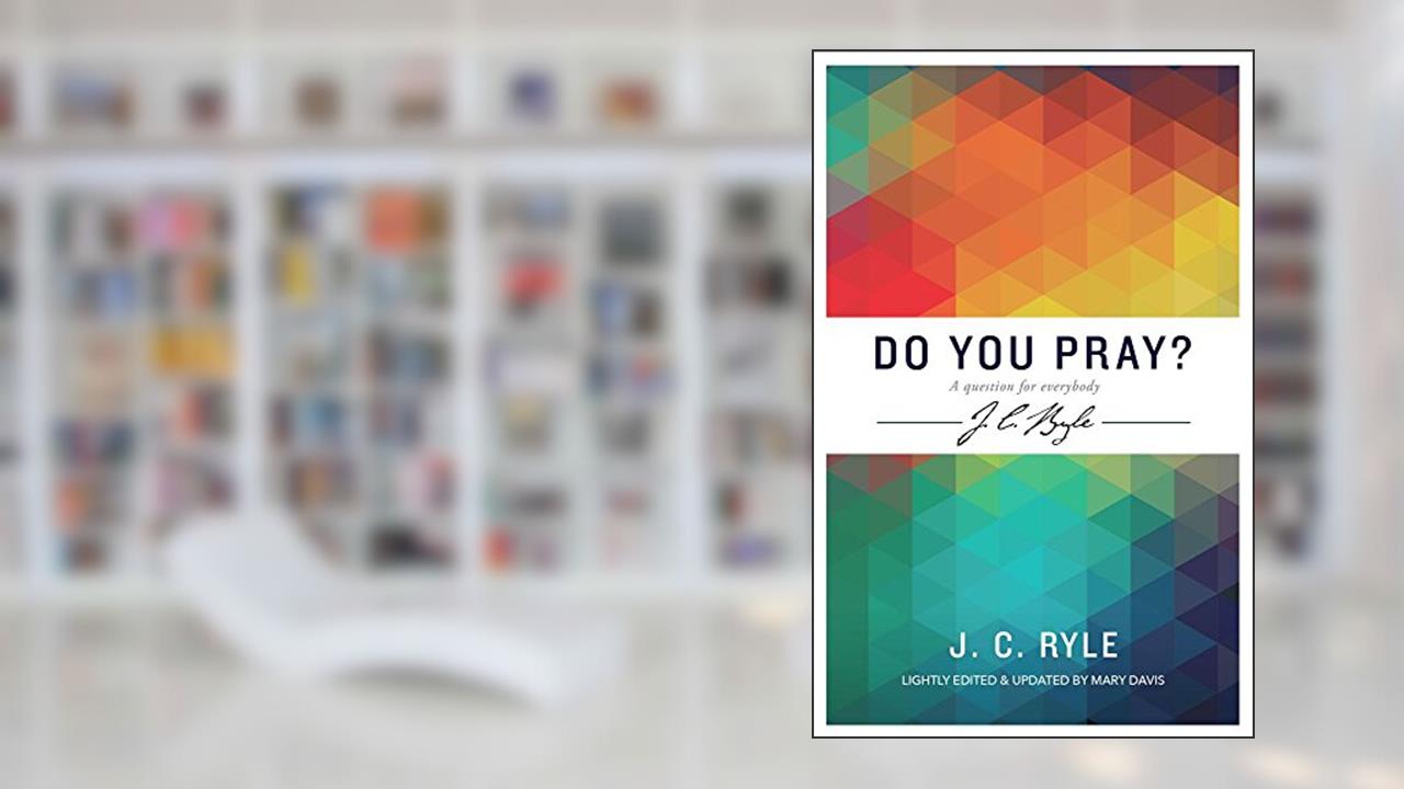 Do You Pray? a Question for Everybody (J C Ryle), written by J C Ryle; Mary Davis