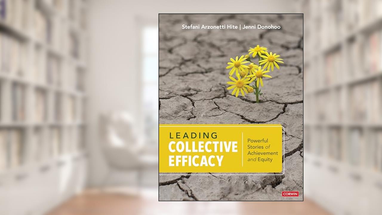 Leading Collective Efficacy: Powerful Stories of Achievement and Equity, written by Stefani Arzonetti Hite; Jenni Anne Marie Donohoo